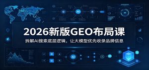 2026新版GEO布局课：拆解AI搜索底层逻辑，让大模型优先收录品牌信息-沧海聊项目