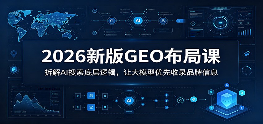 2026新版GEO布局课：拆解AI搜索底层逻辑，让大模型优先收录品牌信息-沧海聊项目