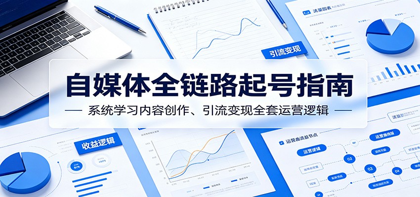 自媒体全链路起号指南：系统学习内容创作、引流变现全套运营逻辑-沧海聊项目