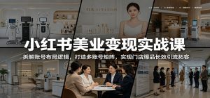 小红书美业变现实战课：拆解账号布局逻辑，打造多账号矩阵，实现门店爆品长效引流拓客-沧海聊项目