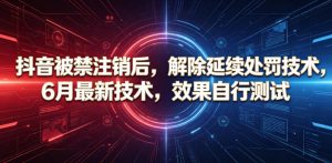 抖音被禁注销后，解除延续处罚技术，6月最新技术，效果自行测试-沧海聊项目