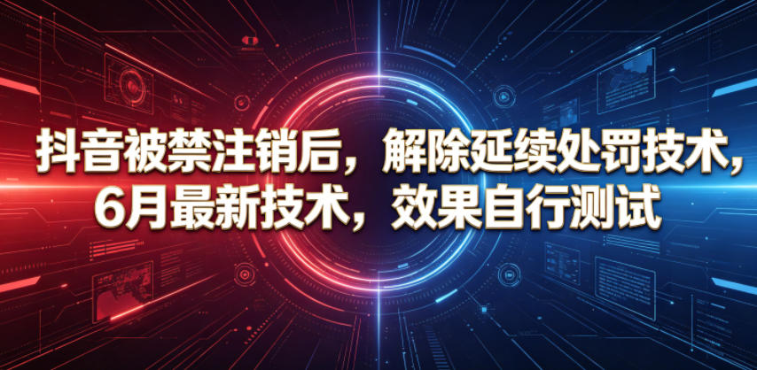 抖音被禁注销后，解除延续处罚技术，6月最新技术，效果自行测试-沧海聊项目