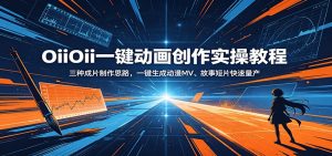 OiiOii一键动画创作实操教程：三种成片制作思路，一键生成动漫MV、故事短片快速量产-沧海聊项目
