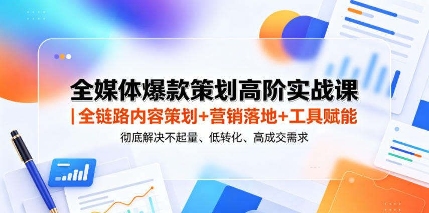 全媒体爆款策划高阶实战课｜全链路内容策划+营销落地+工具赋能，彻底解决不起量、低转化、低成交难题-沧海聊项目