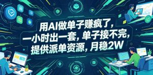 用AI做单子賺疯了，一小时出一套，单子接不完，提供派单资源，月稳2W【揭秘】-沧海聊项目
