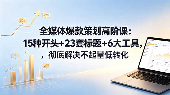 全媒体爆款策划高阶课：15种开头+23套标题+6大工具，彻底解决不起量低转化-沧海聊项目