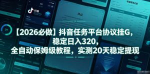 【2026必做】抖音任务平台协议挂G，稳定日入320，全自动保姆级教程，实测20天稳定提现【揭秘】-沧海聊项目