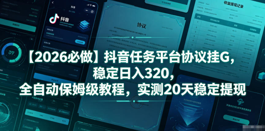【2026必做】抖音任务平台协议挂G，稳定日入320，全自动保姆级教程，实测20天稳定提现【揭秘】-沧海聊项目