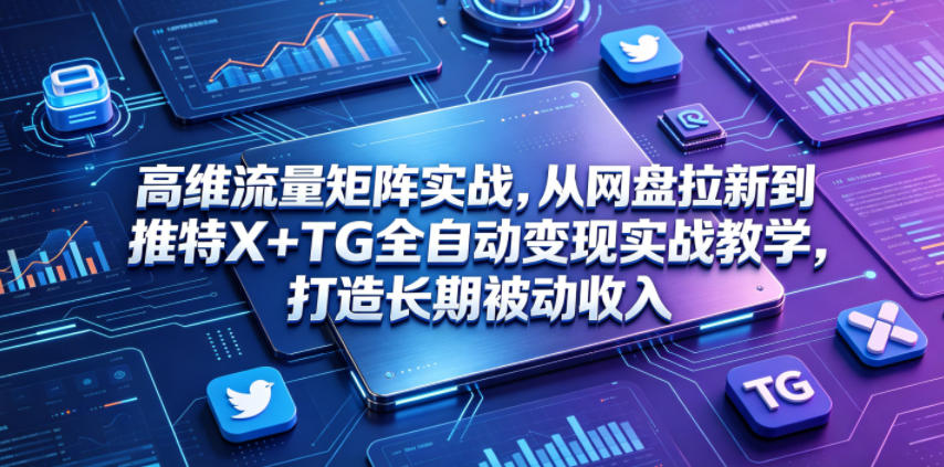 高维流量矩阵实战，从网盘拉新到推特X+TG全自动变现实战教学，打造长期被动收入-沧海聊项目
