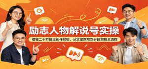 励志人物解说号实操：借鉴二十万博主创作经验，从文案撰写到分段剪辑全流程-沧海聊项目