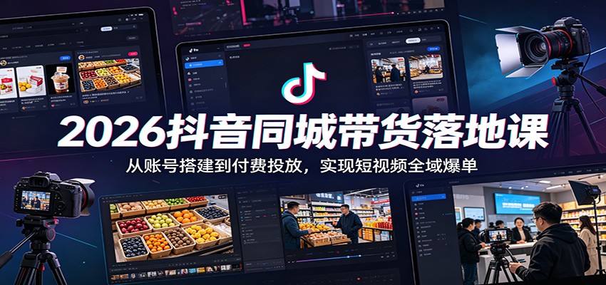 2026抖音同城带货落地课：从账号搭建到付费投放，实现短视频全域爆单-沧海聊项目