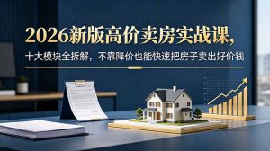 2026新版高价卖房实战课，十大模块全拆解，不靠降价也能快速把房子卖出好价钱-沧海聊项目
