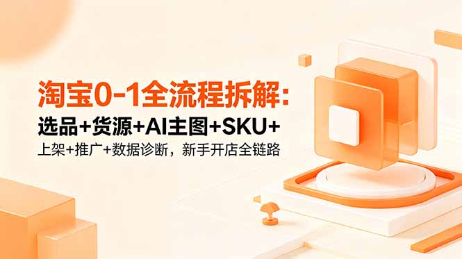 淘宝0-1全流程拆解：选品+货源+AI主图+SKU+上架+推广+数据诊断，新手开店全链路-沧海聊项目