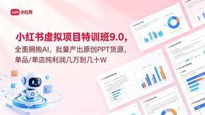 小红书虚拟项目特训班9.0，全面拥抱AI，批量产出原创PPT货源，单品/单店纯利润几万到几十W-沧海聊项目