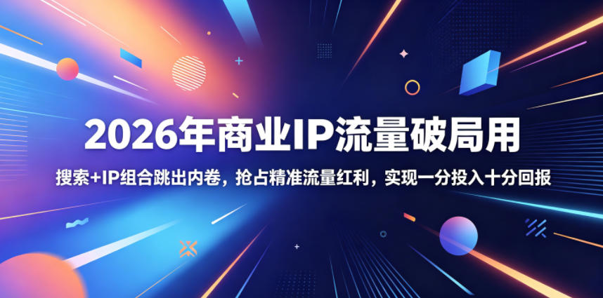 2026年商业IP流量破局用，搜索+IP组合跳出内卷，抢占精准流量红利，实现一分投入十分回报-沧海聊项目