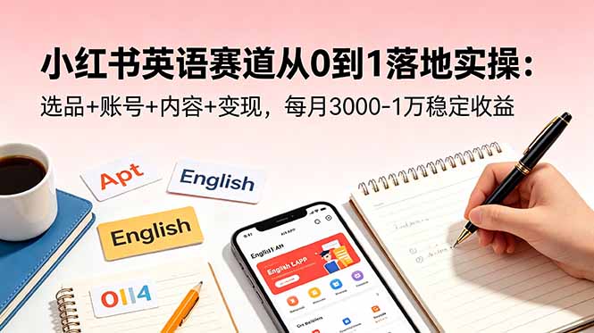 小红书英语赛道从0到1落地实操：选品+账号+内容+变现，每月3000-1万稳定收益-沧海聊项目