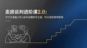卖房谈判进阶课2.0：不打无准备之仗+前中后期攻守之道，70分初阶即学即用-沧海聊项目