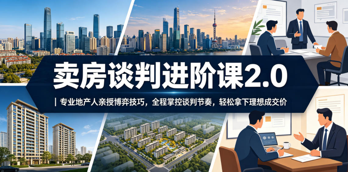 卖房谈判进阶课2.0｜专业地产人亲授博弈技巧，全程掌控谈判节奏，轻松拿下理想成交价-沧海聊项目