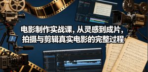 电影制作实战课，从灵感到成片，拍摄与剪辑真实电影的完整过程【原创双语字幕】-沧海聊项目