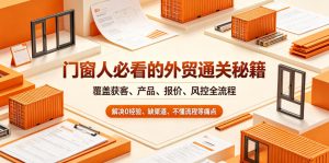 门窗人必看的外贸通关秘籍，块覆盖获客、产品、报价、风控全流程，解决0经验、缺渠道、不懂流程等痛点-沧海聊项目