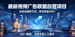 最新视频广告联盟自营项目，全自动独家方法，单日收益500+，从0-1教程，全程无需人工值守【揭秘】-沧海聊项目