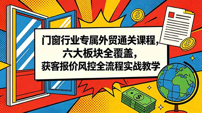 门窗行业专属外贸通关课程，六大板块全覆盖，获客报价风控全流程实战教学-沧海聊项目