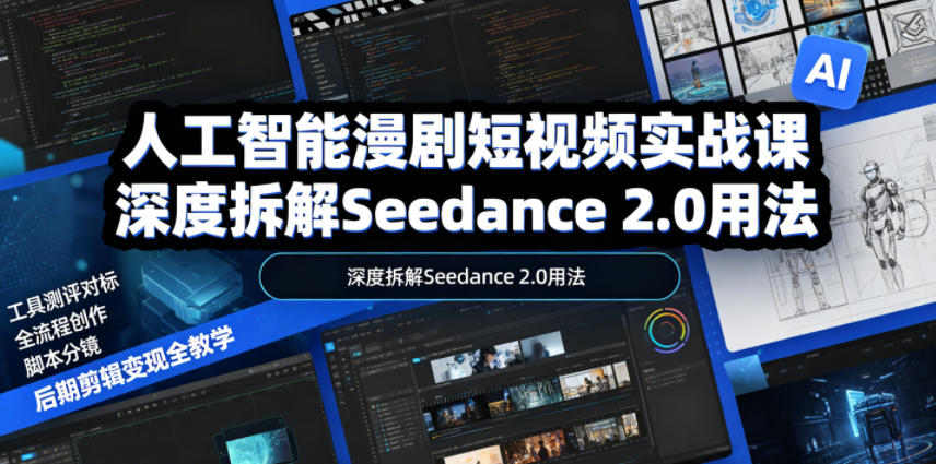 人工智能漫剧短视频实战课，深度拆解Seedance 2.0用法，工具测评对标+全流程创作+脚本分镜+后期剪辑变现全教学-沧海聊项目