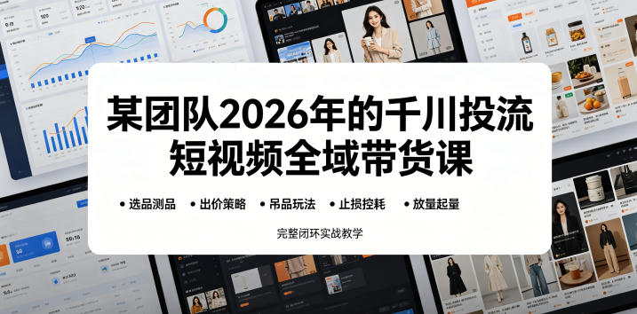 某团队2026年的千川投流短视频全域带货课，从选品测品、吊品玩法、止损控耗到放量起量，完整闭环实战教学-沧海聊项目