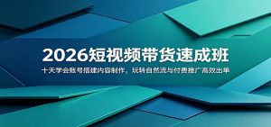 2026短视频带货速成班：十天学会账号搭建内容制作，玩转自然流与付费推广高效出单-沧海聊项目