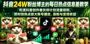 抖音24W粉丝博主的每日热点信息差教学，吃透创作者伙伴计划流量规则，抓时效热点放大账号播放、涨粉与变现收益-沧海聊项目