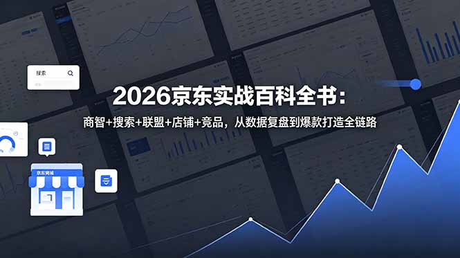 2026京东实战百科全书：商智+搜索+联盟+店铺+竞品，从数据复盘到爆款打造全链路-沧海聊项目