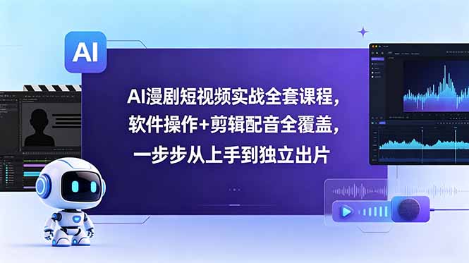 AI漫剧短视频实战全套课程，软件操作+剪辑配音全覆盖，一步步从上手到独立出片-沧海聊项目