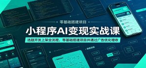 小程序AI变现实战课：选题开发上架全流程，零基础搭建项目并通过广告优化增收-沧海聊项目