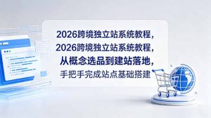 2026跨境独立站系统教程，从概念选品到建站落地，手把手完成站点基础搭建-沧海聊项目
