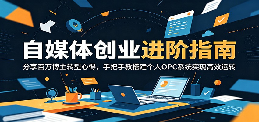 自媒体创业进阶指南：分享百万博主转型心得，手把手教搭建个人OPC系统实现高效运转-沧海聊项目