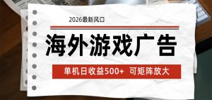海外游戏广告 2026最新风口 24小时全自动脚本运行 单机日收益500+ 可矩阵放大-沧海聊项目