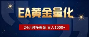 EA黄金量化，24小时不间断挣美金，小白轻松操作，日入1000+-沧海聊项目