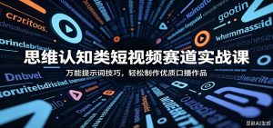 思维认知类短视频赛道实战课：万能提示词技巧，轻松制作优质口播作品-沧海聊项目