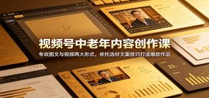 视频号中老年内容创作课：专攻图文与视频两大形式，依托选材文案技巧打造爆款作品-沧海聊项目