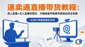 速卖通直播带货教程：真人直播+无人直播双模式，开播准备手稿撰写营销设定全掌握-沧海聊项目