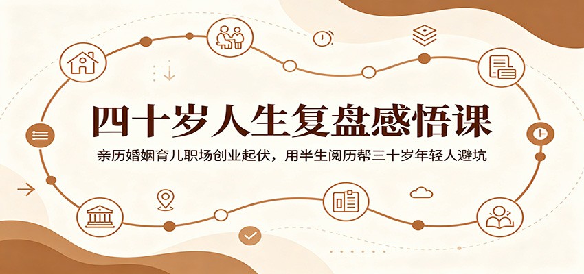 四十岁人生复盘感悟课：亲历婚姻育儿职场创业起伏，用半生阅历帮三十岁年轻人避坑-沧海聊项目