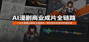 AI漫剧商业成片全链路:一站式掌握从脚本分镜角色一致性把控到音效后期包装-沧海聊项目