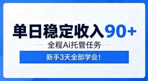 单日稳定收入90+，全程Ai托管任务，新手3天学会！【揭秘】-沧海聊项目