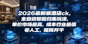 2026最新版酒店ck，全自动智能归集玩法，单价市场最高，成本行业最低，零人工，矩阵开干【揭秘】-沧海聊项目