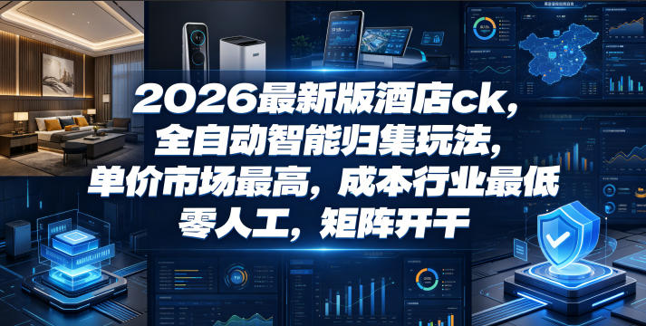 2026最新版酒店ck，全自动智能归集玩法，单价市场最高，成本行业最低，零人工，矩阵开干【揭秘】-沧海聊项目
