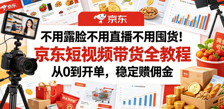 不用露脸不用直播不用囤货！京东短视频带货全教程，从0到开单，稳定賺佣金-沧海聊项目