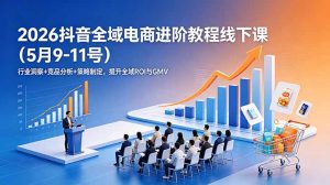 2026抖音全域电商进阶教程线下课(5月9-11号-沧海聊项目