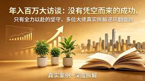 年入百万大访谈-更新:没有凭空而来的成功,只有全力以赴的坚守,多位大佬真实拆解逆风翻盘路-沧海聊项目