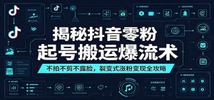 揭秘抖音零粉起号搬运爆流术：不拍不剪不露脸，裂变式涨粉变现全攻略-沧海聊项目