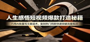 人生感悟短视频爆款打造秘籍：巧用A 批量写文案话术，复刻热门同款快速突破流量瓶颈-沧海聊项目